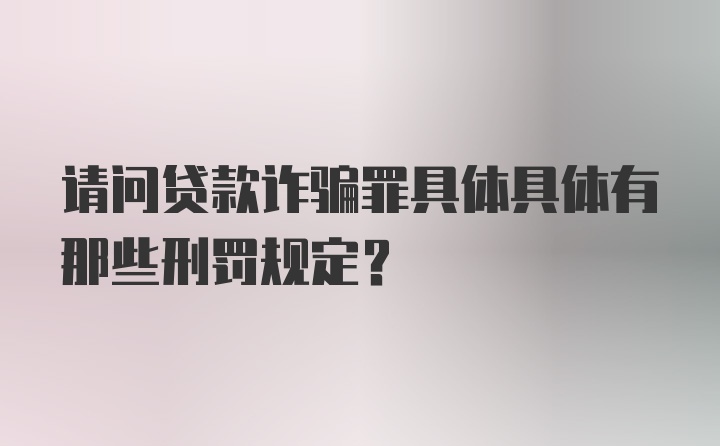 请问贷款诈骗罪具体具体有那些刑罚规定？