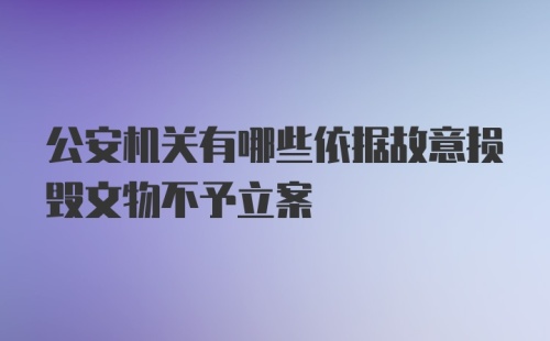 公安机关有哪些依据故意损毁文物不予立案