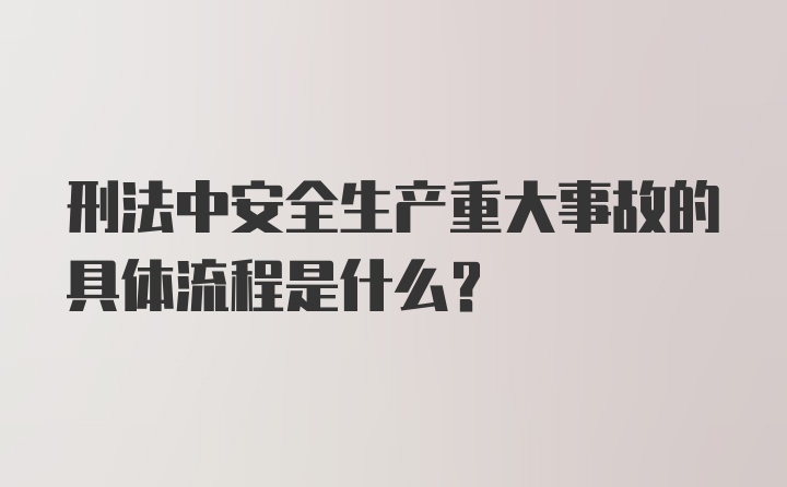 刑法中安全生产重大事故的具体流程是什么？