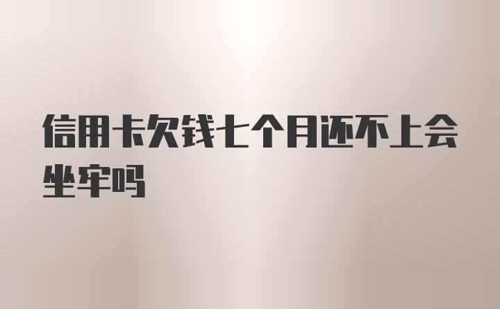 信用卡欠钱七个月还不上会坐牢吗