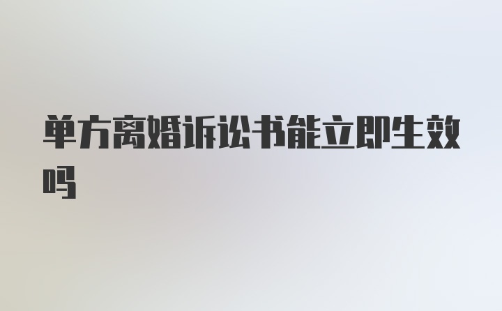 单方离婚诉讼书能立即生效吗