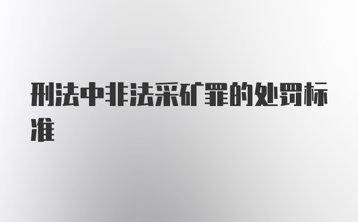 刑法中非法采矿罪的处罚标准