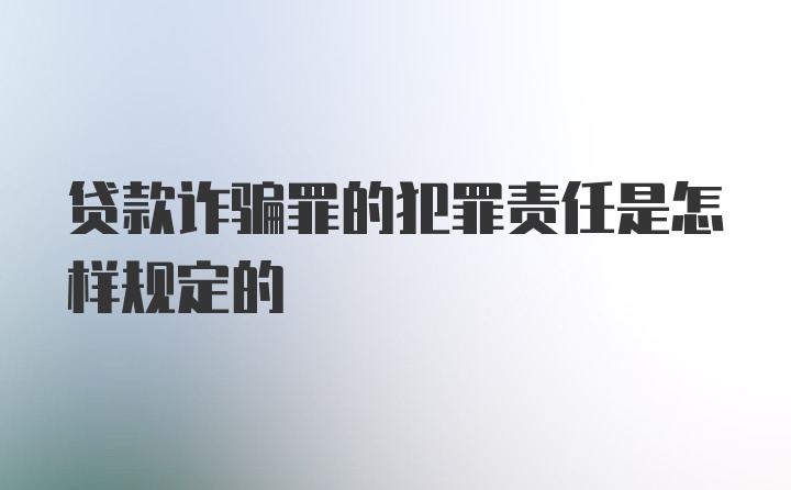 贷款诈骗罪的犯罪责任是怎样规定的