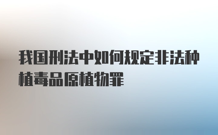 我国刑法中如何规定非法种植毒品原植物罪