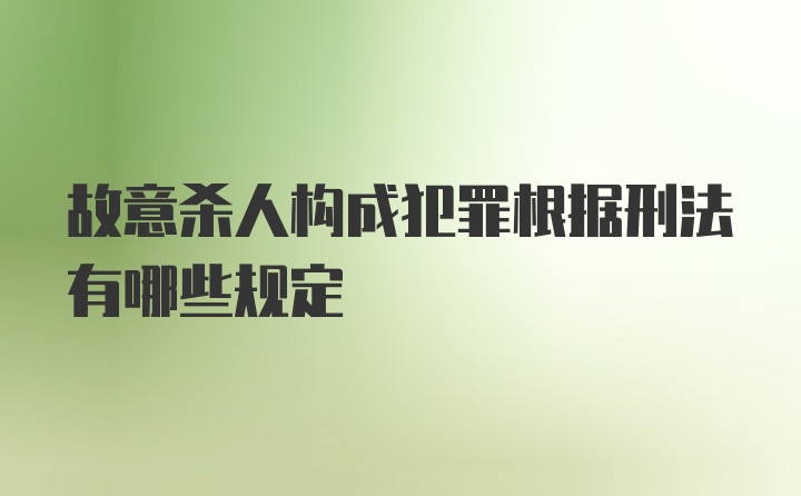 故意杀人构成犯罪根据刑法有哪些规定