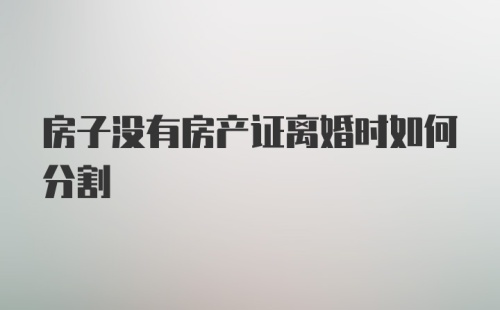 房子没有房产证离婚时如何分割