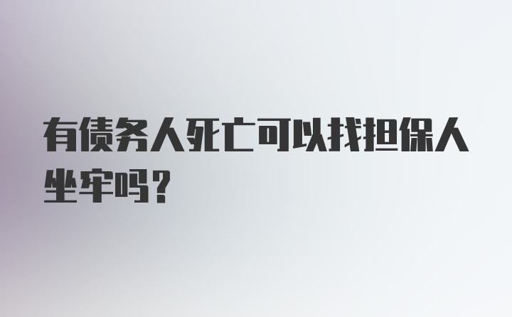 有债务人死亡可以找担保人坐牢吗?