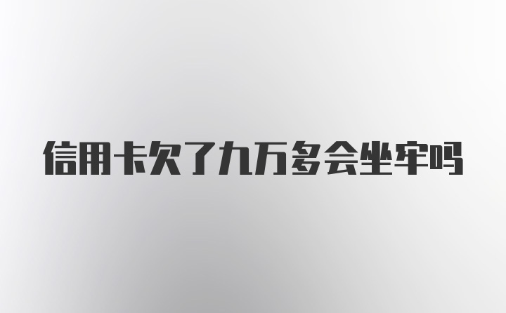 信用卡欠了九万多会坐牢吗