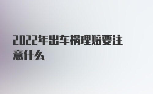 2022年出车祸理赔要注意什么