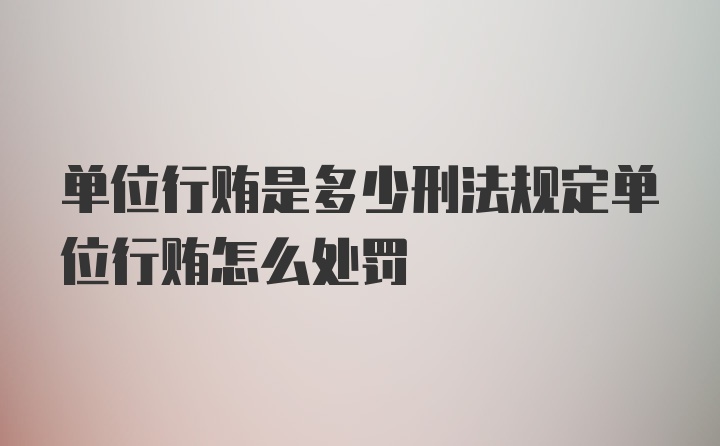 单位行贿是多少刑法规定单位行贿怎么处罚