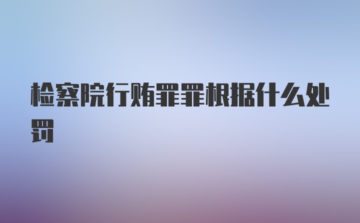 检察院行贿罪罪根据什么处罚