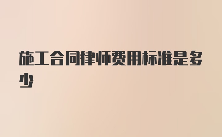 施工合同律师费用标准是多少