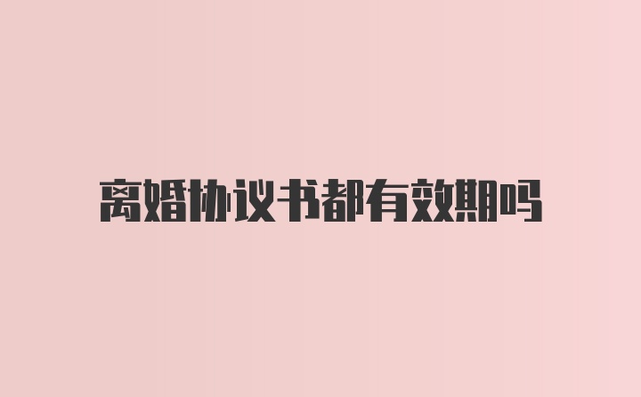 离婚协议书都有效期吗