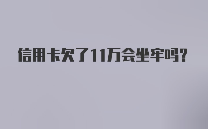 信用卡欠了11万会坐牢吗？