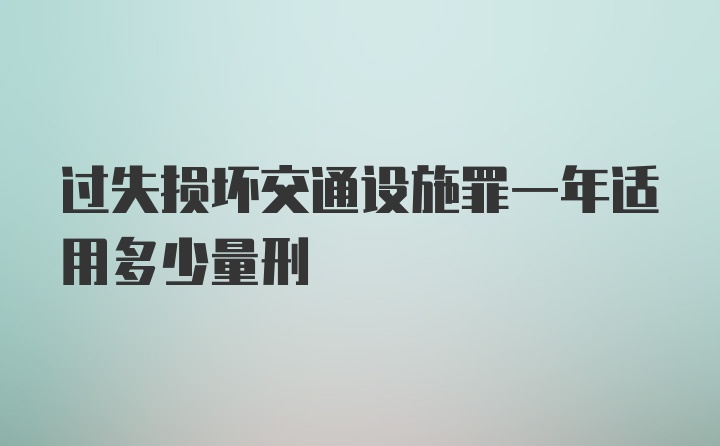 过失损坏交通设施罪一年适用多少量刑