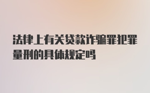 法律上有关贷款诈骗罪犯罪量刑的具体规定吗