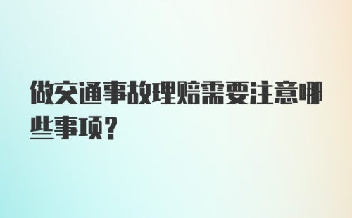 做交通事故理赔需要注意哪些事项?