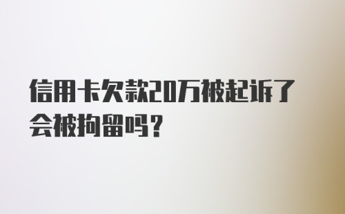 信用卡欠款20万被起诉了会被拘留吗？