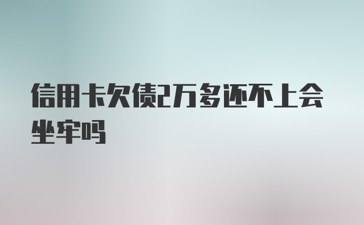 信用卡欠债2万多还不上会坐牢吗