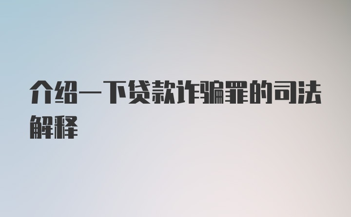 介绍一下贷款诈骗罪的司法解释