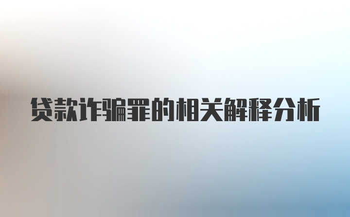 贷款诈骗罪的相关解释分析