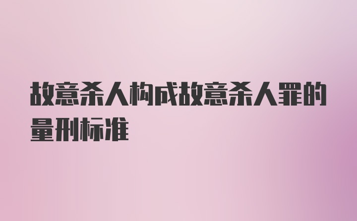 故意杀人构成故意杀人罪的量刑标准