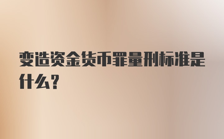 变造资金货币罪量刑标准是什么?