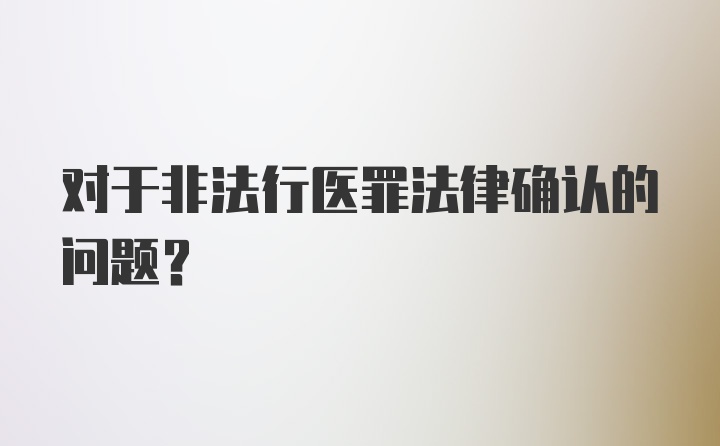 对于非法行医罪法律确认的问题？