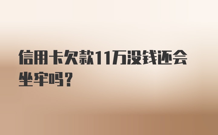 信用卡欠款11万没钱还会坐牢吗？