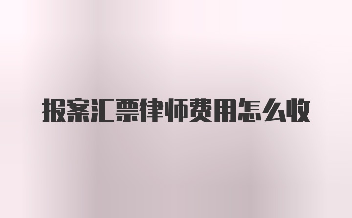 报案汇票律师费用怎么收