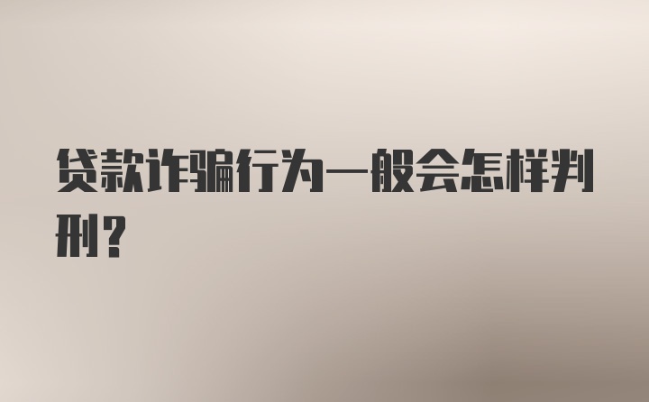 贷款诈骗行为一般会怎样判刑？