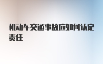 机动车交通事故应如何认定责任