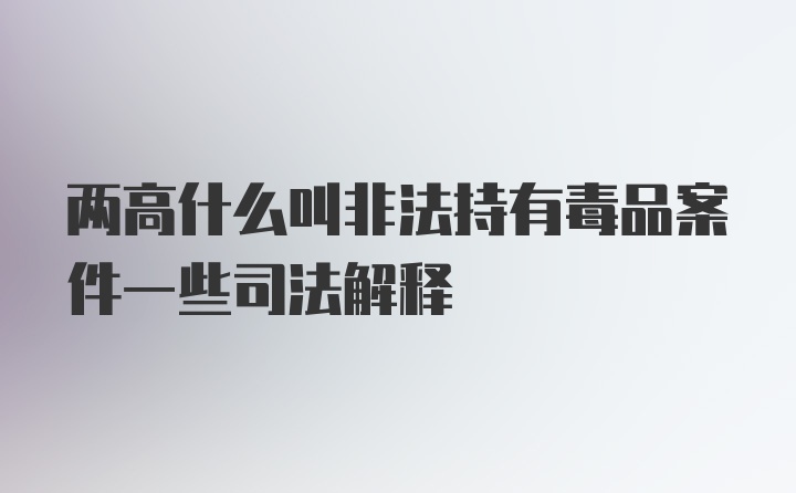 两高什么叫非法持有毒品案件一些司法解释