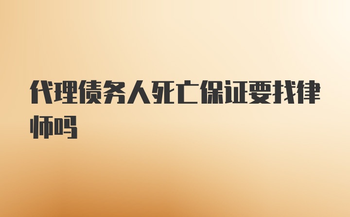 代理债务人死亡保证要找律师吗