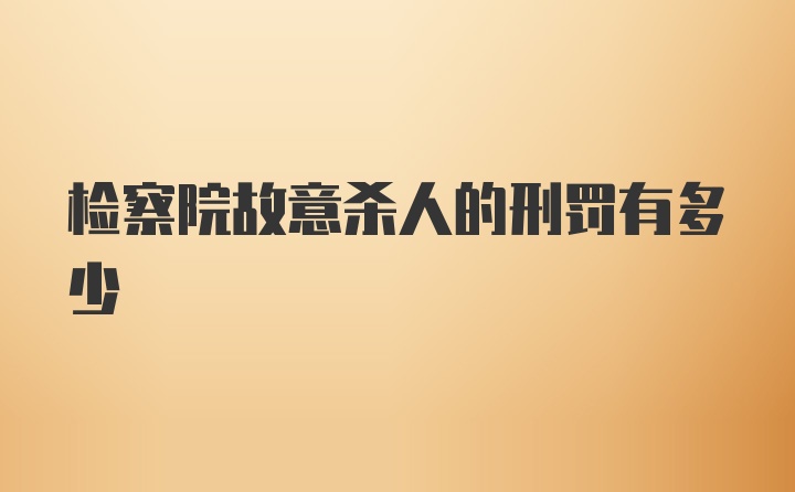 检察院故意杀人的刑罚有多少