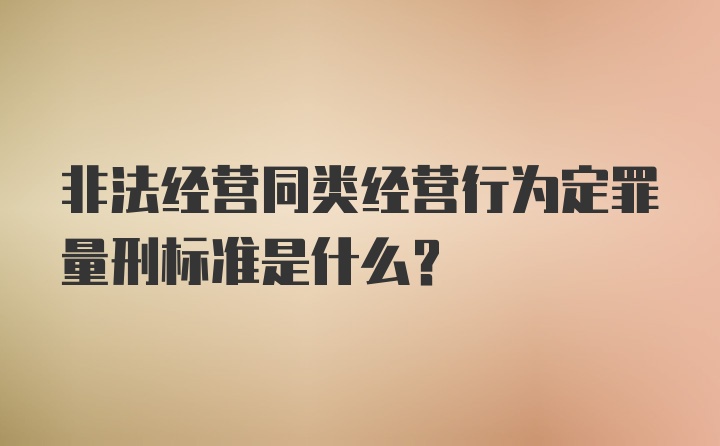 非法经营同类经营行为定罪量刑标准是什么？