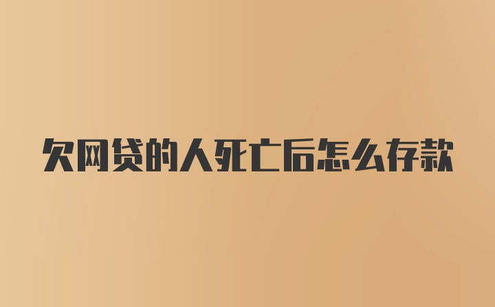 欠网贷的人死亡后怎么存款