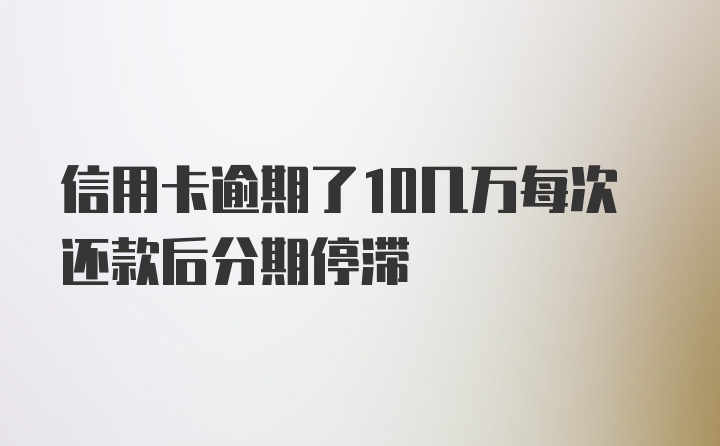 信用卡逾期了10几万每次还款后分期停滞