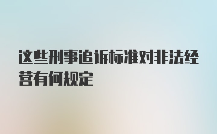 这些刑事追诉标准对非法经营有何规定