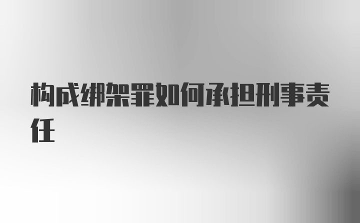 构成绑架罪如何承担刑事责任