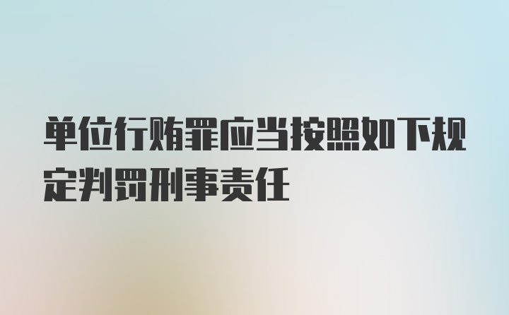 单位行贿罪应当按照如下规定判罚刑事责任