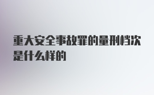 重大安全事故罪的量刑档次是什么样的