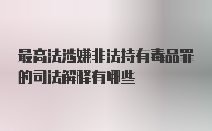 最高法涉嫌非法持有毒品罪的司法解释有哪些