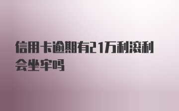 信用卡逾期有21万利滚利会坐牢吗