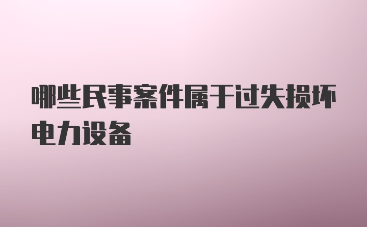 哪些民事案件属于过失损坏电力设备