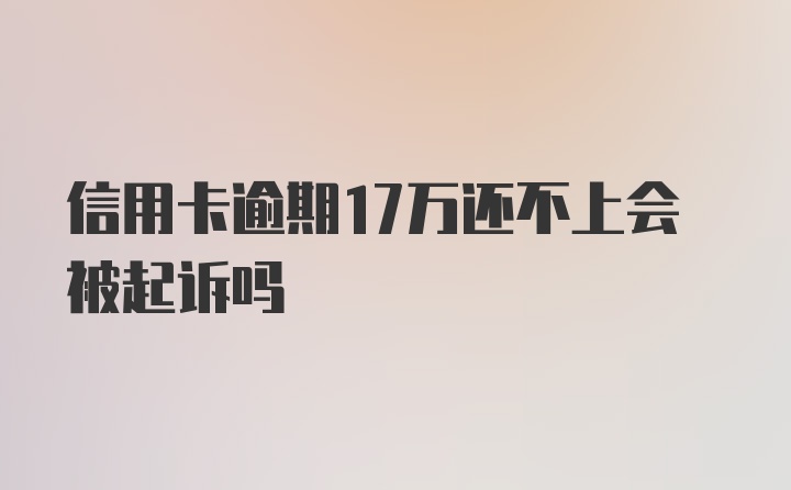 信用卡逾期17万还不上会被起诉吗