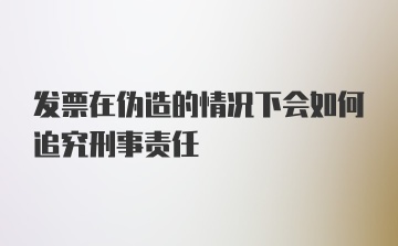 发票在伪造的情况下会如何追究刑事责任