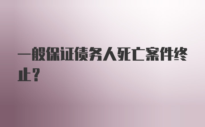 一般保证债务人死亡案件终止？