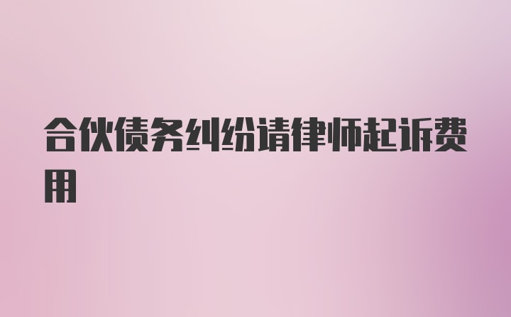 合伙债务纠纷请律师起诉费用