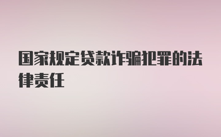 国家规定贷款诈骗犯罪的法律责任